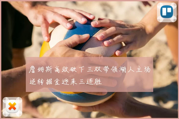 詹姆斯高效砍下三双带领湖人主场逆转掘金迎来三连胜