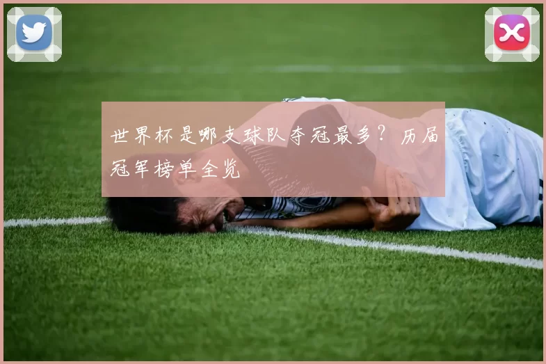世界杯是哪支球队夺冠最多?历届冠军榜单全览