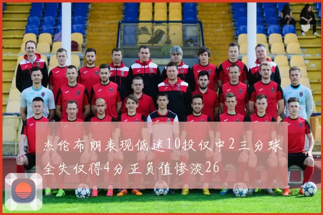 杰伦布朗表现低迷10投仅中2三分球全失仅得4分正负值惨淡26