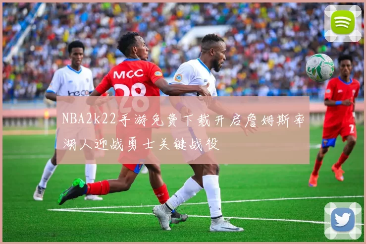 NBA2k22手游免费下载开启詹姆斯率湖人迎战勇士关键战役