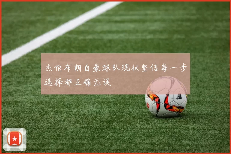 杰伦布朗自豪球队现状坚信每一步选择都正确无误