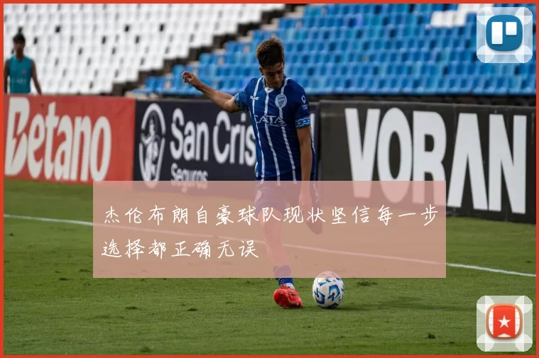 杰伦布朗自豪球队现状坚信每一步选择都正确无误