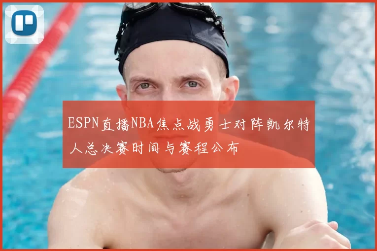 ESPN直播NBA焦点战勇士对阵凯尔特人总决赛时间与赛程公布