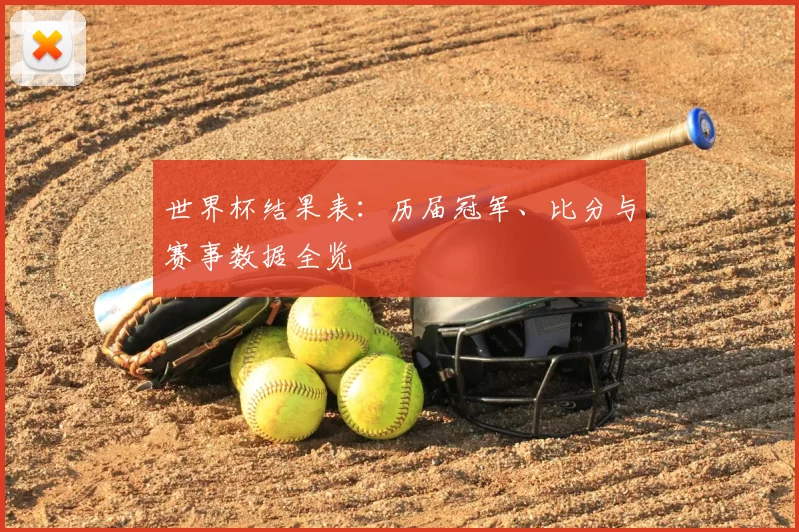世界杯结果表:历届冠军、比分与赛事数据全览
