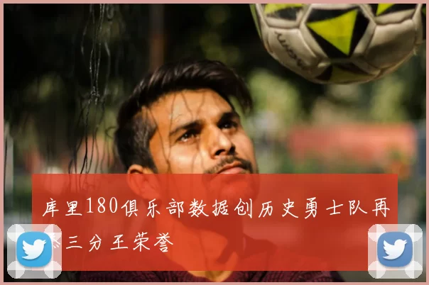 库里180俱乐部数据创历史勇士队再添三分王荣誉