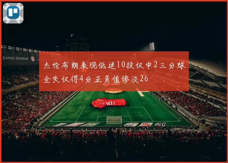 杰伦布朗表现低迷10投仅中2三分球全失仅得4分正负值惨淡26