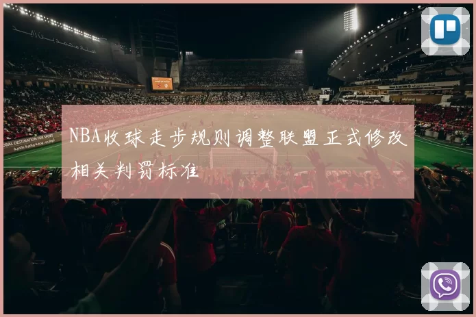 NBA收球走步规则调整联盟正式修改相关判罚标准