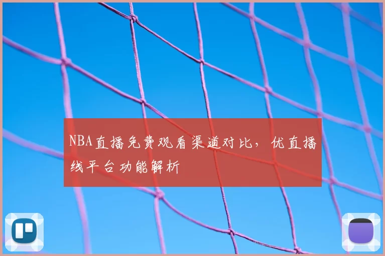 NBA直播免费观看渠道对比,优直播线平台功能解析