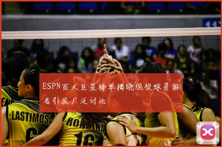 ESPN百大巨星榜单揭晓现役球员排名引发广泛讨论