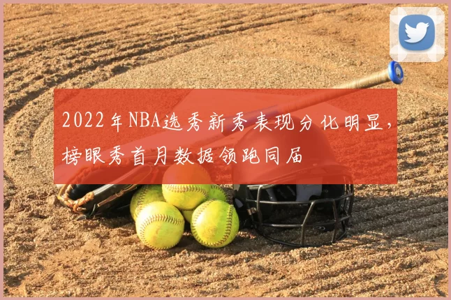 2022年NBA选秀新秀表现分化明显,榜眼秀首月数据领跑同届