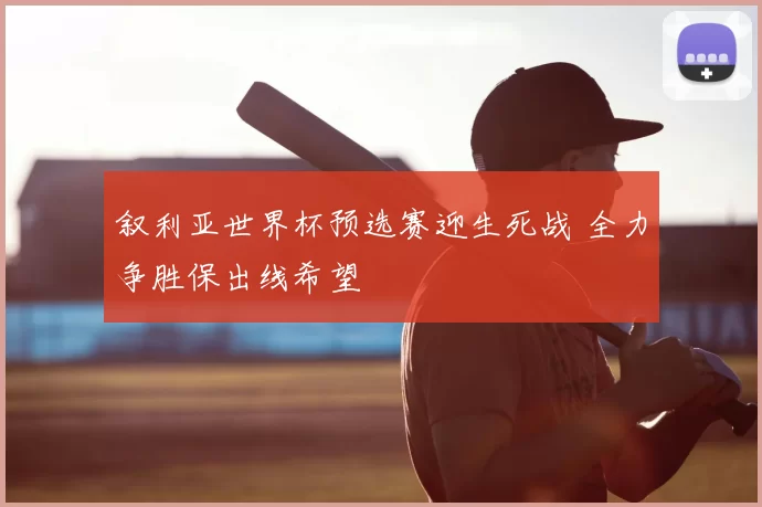 叙利亚世界杯预选赛迎生死战 全力争胜保出线希望