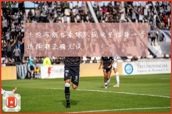 杰伦布朗自豪球队现状坚信每一步选择都正确无误