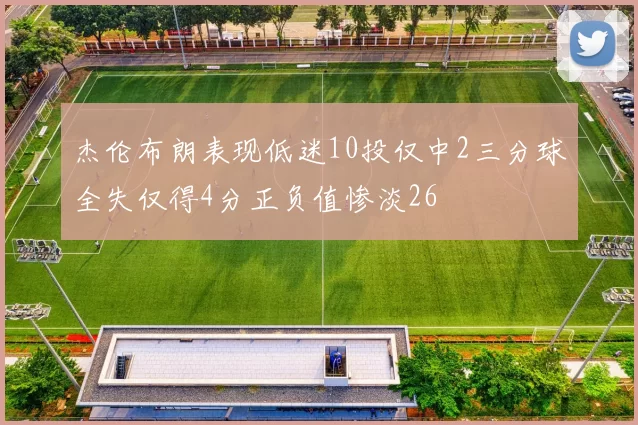 杰伦布朗表现低迷10投仅中2三分球全失仅得4分正负值惨淡26