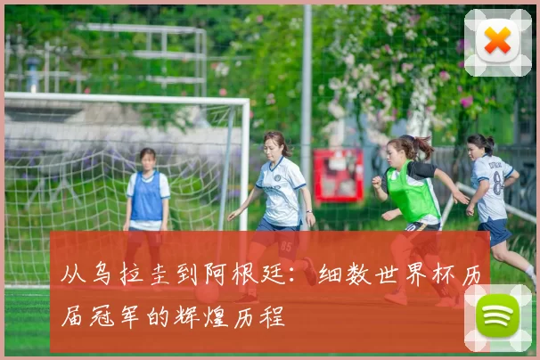 从乌拉圭到阿根廷:细数世界杯历届冠军的辉煌历程