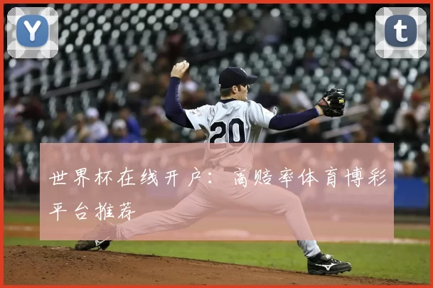 世界杯在线开户:高赔率体育博彩平台推荐