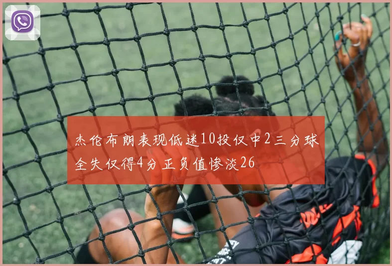 杰伦布朗表现低迷10投仅中2三分球全失仅得4分正负值惨淡26