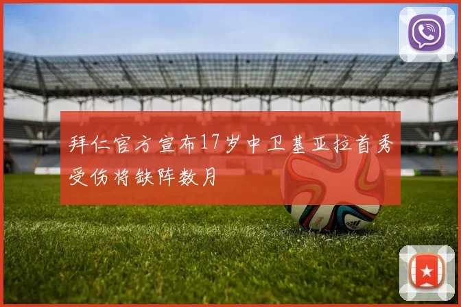 拜仁官方宣布17岁中卫基亚拉首秀受伤将缺阵数月
