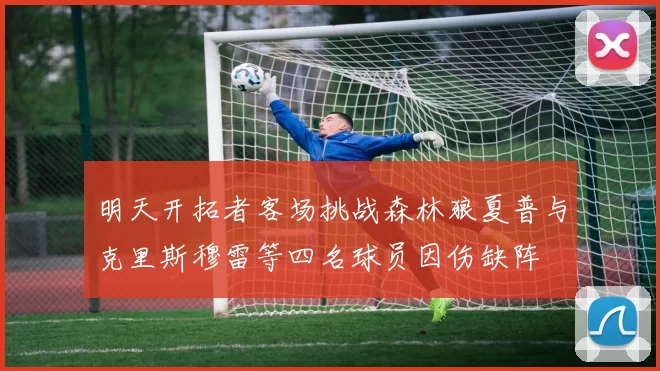 明天开拓者客场挑战森林狼夏普与克里斯穆雷等四名球员因伤缺阵
