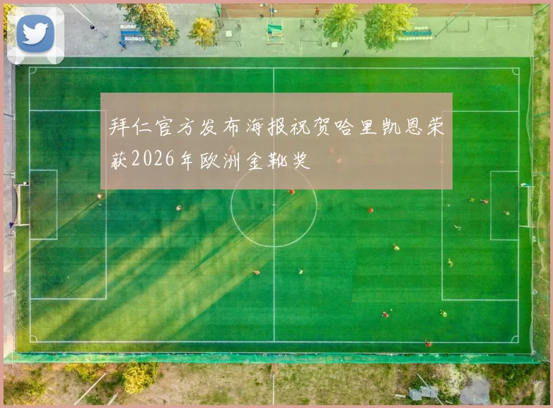 拜仁官方发布海报祝贺哈里凯恩荣获2026年欧洲金靴奖