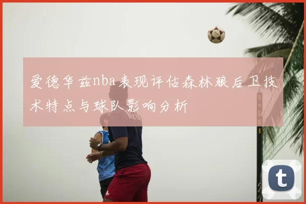 爱德华兹nba表现评估森林狼后卫技术特点与球队影响分析