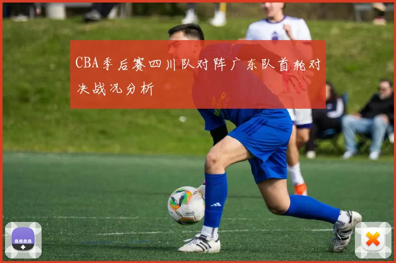 CBA季后赛四川队对阵广东队首轮对决战况分析