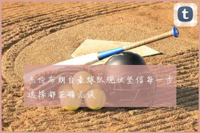 杰伦布朗自豪球队现状坚信每一步选择都正确无误