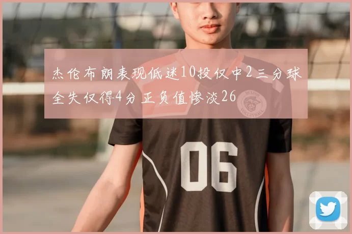 杰伦布朗表现低迷10投仅中2三分球全失仅得4分正负值惨淡26