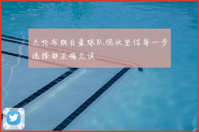 杰伦布朗自豪球队现状坚信每一步选择都正确无误