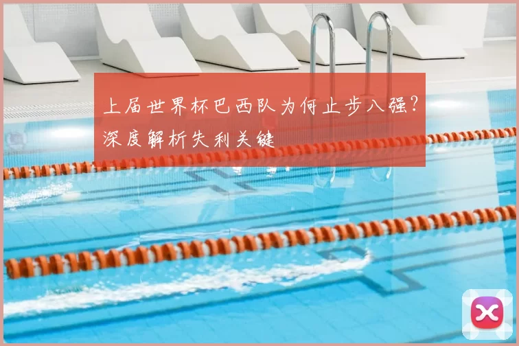 上届世界杯巴西队为何止步八强？深度解析失利关键