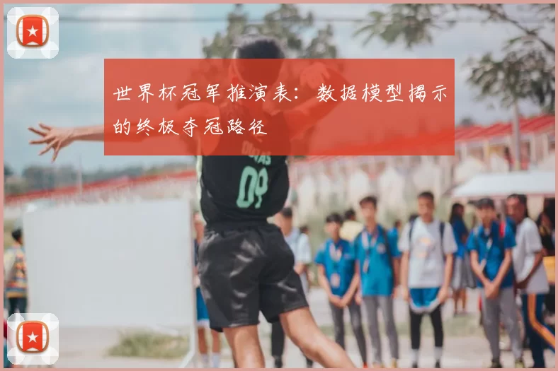 世界杯冠军推演表：数据模型揭示的终极夺冠路径
