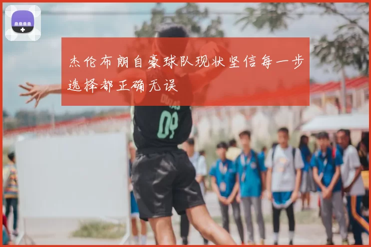 杰伦布朗自豪球队现状坚信每一步选择都正确无误