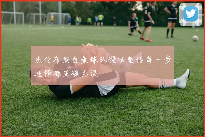 杰伦布朗自豪球队现状坚信每一步选择都正确无误