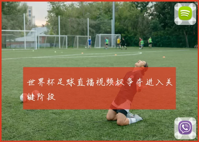 世界杯足球直播视频权争夺进入关键阶段