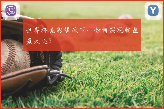 世界杯竞彩限投下，如何实现收益最大化？