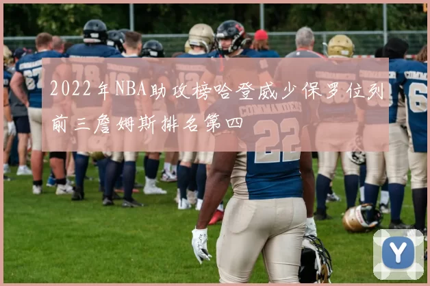 2022年NBA助攻榜哈登威少保罗位列前三詹姆斯排名第四