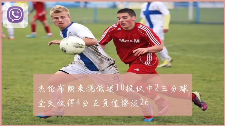 杰伦布朗表现低迷10投仅中2三分球全失仅得4分正负值惨淡26