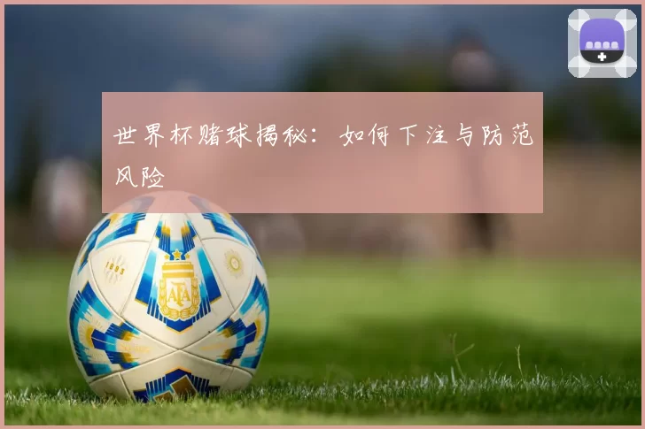 世界杯赌球揭秘:如何下注与防范风险