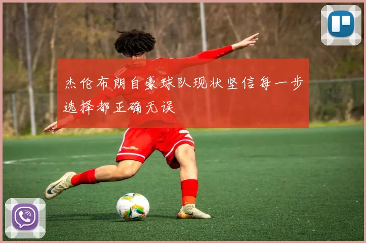 杰伦布朗自豪球队现状坚信每一步选择都正确无误