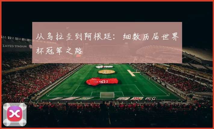 从乌拉圭到阿根廷：细数历届世界杯冠军之路