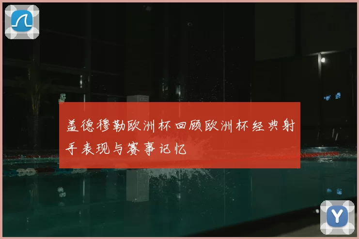 盖德穆勒欧洲杯回顾欧洲杯经典射手表现与赛事记忆