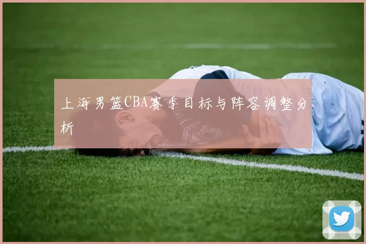 上海男篮CBA赛季目标与阵容调整分析