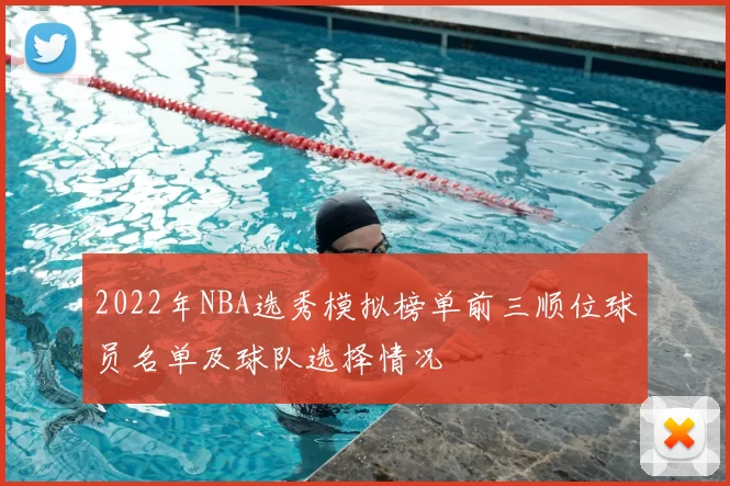 2022年NBA选秀模拟榜单前三顺位球员名单及球队选择情况
