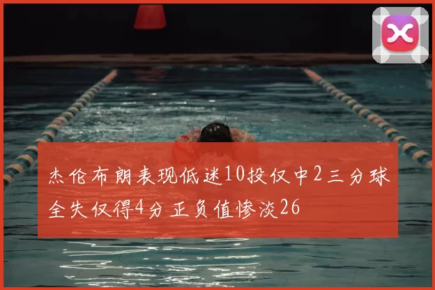 杰伦布朗表现低迷10投仅中2三分球全失仅得4分正负值惨淡26