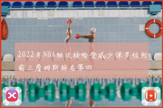 2022年NBA助攻榜哈登威少保罗位列前三詹姆斯排名第四