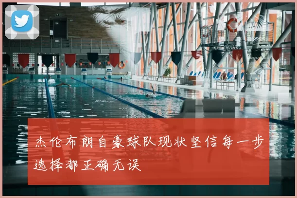 杰伦布朗自豪球队现状坚信每一步选择都正确无误
