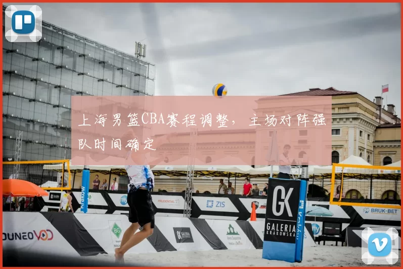 上海男篮CBA赛程调整，主场对阵强队时间确定