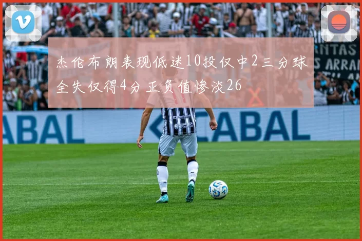 杰伦布朗表现低迷10投仅中2三分球全失仅得4分正负值惨淡26