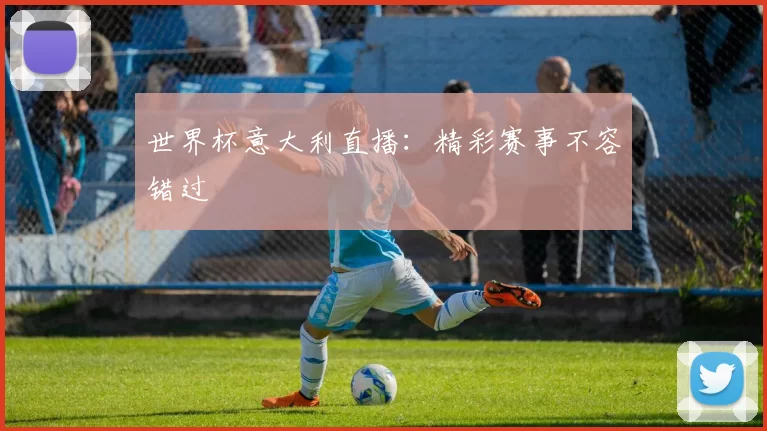 世界杯意大利直播:精彩赛事不容错过