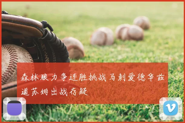 森林狼力争连胜挑战马刺爱德华兹道苏姆出战存疑