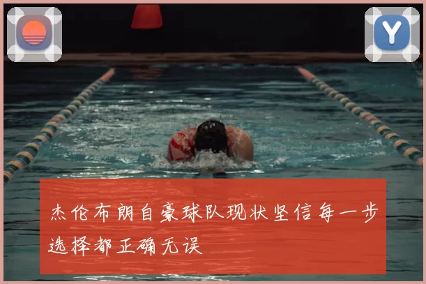 杰伦布朗自豪球队现状坚信每一步选择都正确无误